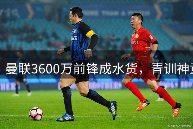 曼联3600万前锋成水货，青训神童强势上位